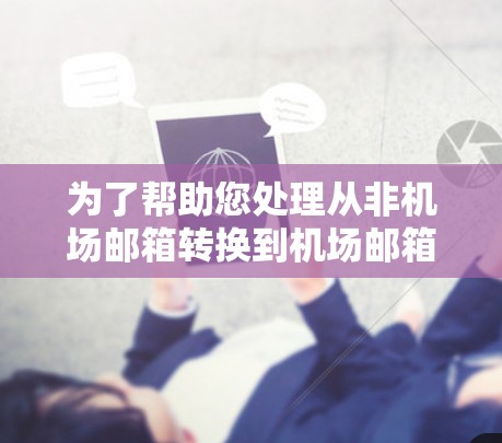 为了帮助您处理从非机场邮箱转换到机场邮箱的问题，以下是一个详细的步骤指南