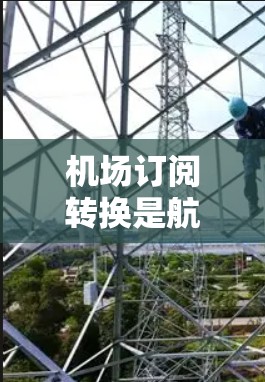 机场订阅转换是航空业中常见的操作步骤，以下是具体的步骤说明