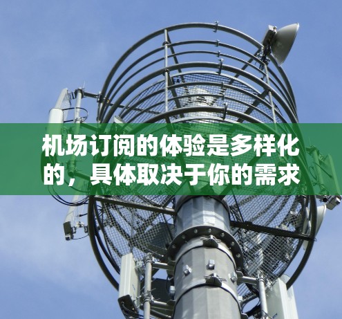 机场订阅的体验是多样化的，具体取决于你的需求和偏好。以下是一些常见的机场订阅体验和建议，帮助你更好地了解和享受订阅服务