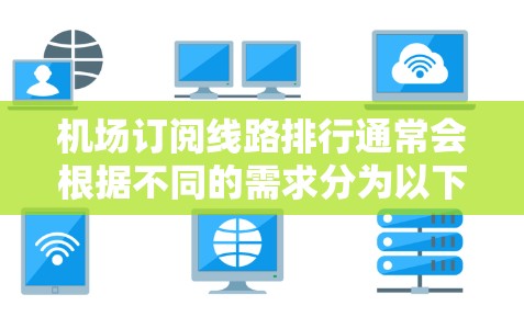 机场订阅线路排行通常会根据不同的需求分为以下几个方面，以下是常见的排位和推荐