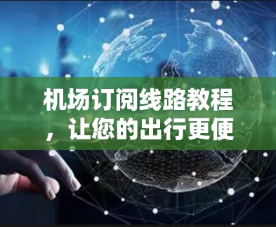 机场订阅线路教程，让您的出行更便捷