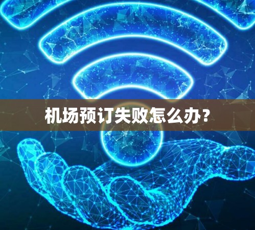 机场预订失败怎么办？