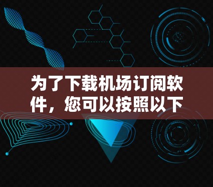 为了下载机场订阅软件，您可以按照以下步骤进行操作