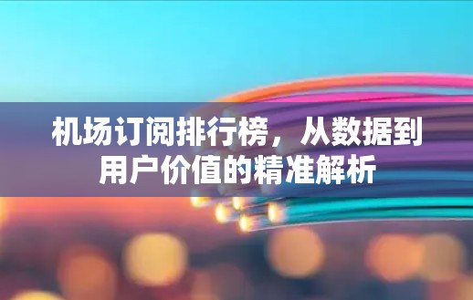机场订阅排行榜，从数据到用户价值的精准解析