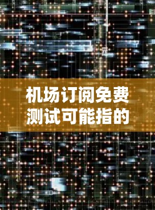 机场订阅免费测试可能指的是某些机场提供免费订阅服务的项目，但具体情况取决于具体的机场和相关服务。以下是一些常见的机场免费订阅项目，供您参考