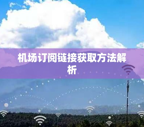 机场订阅链接获取方法解析