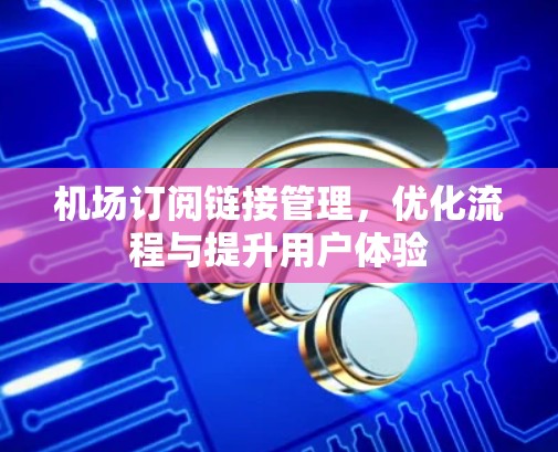 机场订阅链接管理，优化流程与提升用户体验