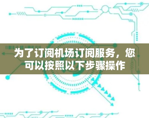 为了订阅机场订阅服务，您可以按照以下步骤操作
