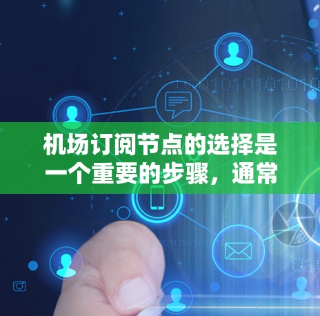机场订阅节点的选择是一个重要的步骤，通常涉及以下几个方面