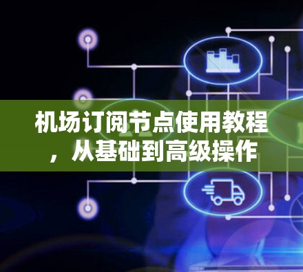 机场订阅节点使用教程，从基础到高级操作