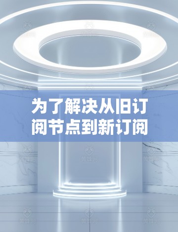 为了解决从旧订阅节点到新订阅节点的设备切换问题，以下是一个详细的步骤指南