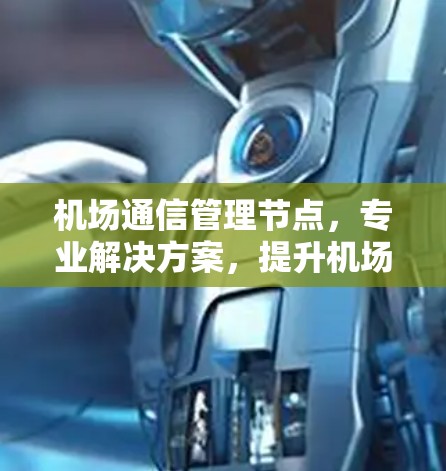 机场通信管理节点，专业解决方案，提升机场运营效率