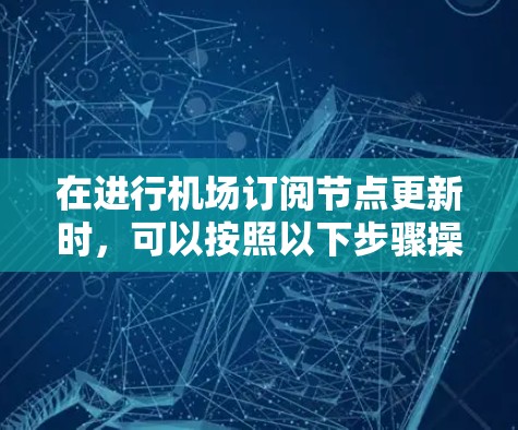 在进行机场订阅节点更新时，可以按照以下步骤操作