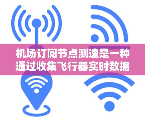 机场订阅节点测速是一种通过收集飞行器实时数据来评估飞行安全的手段。以下是一个步骤清晰的指南，帮助你理解和实施机场订阅节点测速