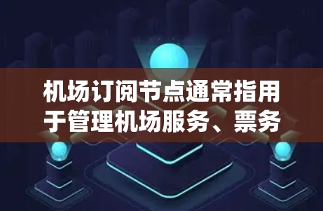 机场订阅节点通常指用于管理机场服务、票务、航班信息等的系统或平台。这些节点可能涉及航空公司、机场管理机构或软件公司提供的功能，允许用户订阅航班、购买服务、管理库存等