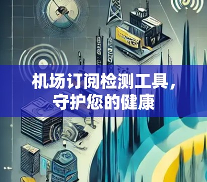 机场订阅检测工具，守护您的健康