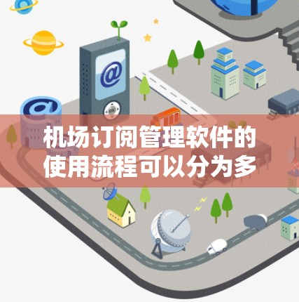 机场订阅管理软件的使用流程可以分为多个步骤，每个步骤都有其特定的功能和操作。以下是一个详细的指南，帮助你顺利使用该软件