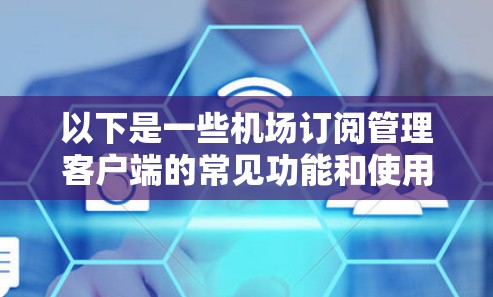 以下是一些机场订阅管理客户端的常见功能和使用方法