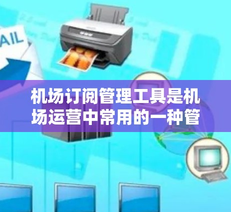 机场订阅管理工具是机场运营中常用的一种管理方法，用于处理航班和订单。以下是对Mediamate的详细分析和使用指南