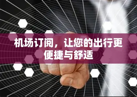 机场订阅，让您的出行更便捷与舒适