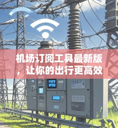 机场订阅工具最新版，让你的出行更高效