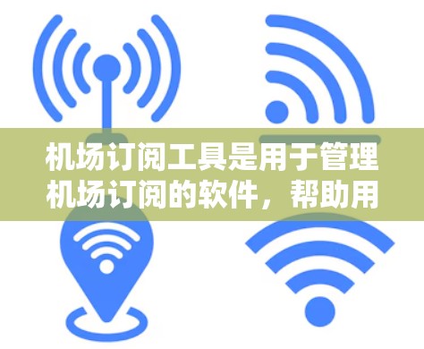 机场订阅工具是用于管理机场订阅的软件，帮助用户创建、维护、分析和营销订阅列表。以下是一些常用的机场订阅工具及其特点
