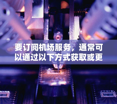 要订阅机场服务，通常可以通过以下方式获取或更新订阅信息