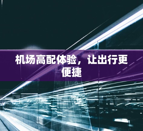 机场高配体验，让出行更便捷