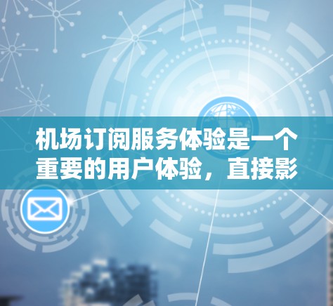 机场订阅服务体验是一个重要的用户体验,直接影响客户满意度和忠诚度。以下是一些优化机场订阅服务体验的关键点和建议 机场订阅服务体验是一个重要的用户体验,直接影响客户满意度和忠诚度。以下是一些优化机场订阅服务体验的关键点和建议