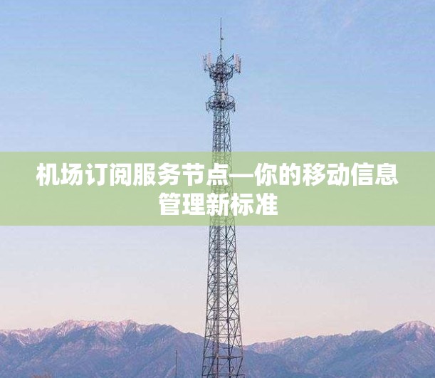 机场订阅服务节点—你的移动信息管理新标准