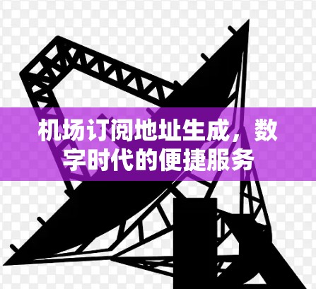 机场订阅地址生成，数字时代的便捷服务