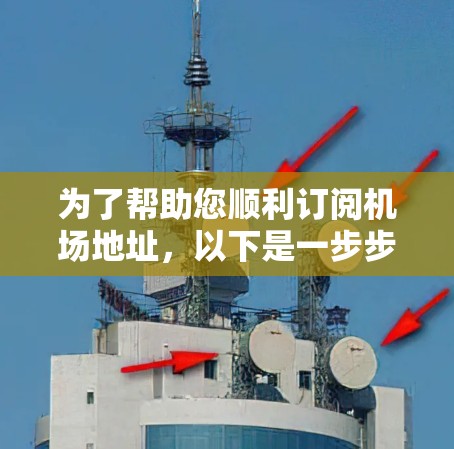 为了帮助您顺利订阅机场地址，以下是一步步的指南