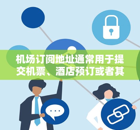 机场订阅地址通常用于提交机票、酒店预订或者其他服务的地址。以下是一些常见的格式和建议