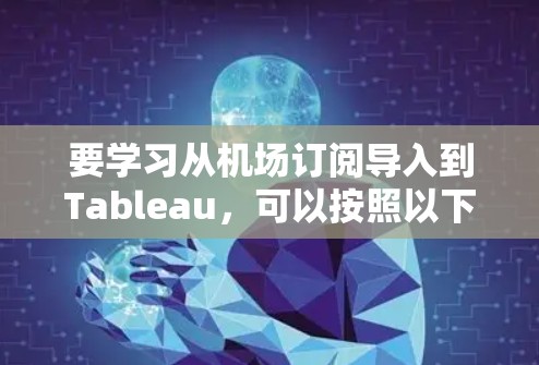 要学习从机场订阅导入到Tableau，可以按照以下步骤进行
