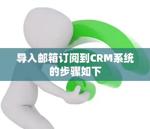 导入邮箱订阅到CRM系统的步骤如下