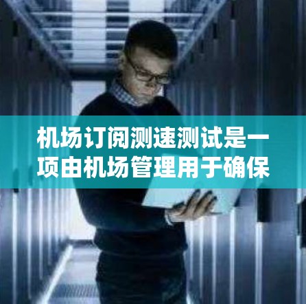 机场订阅测速测试是一项由机场管理用于确保飞机起飞和着陆安全的实时速度检测系统。以下是关于该主题的详细分析 机场订阅测速测试是一项由机场管理用于确保飞机起飞和着陆安全的实时速度检测系统。以下是关于该主题的详细分析