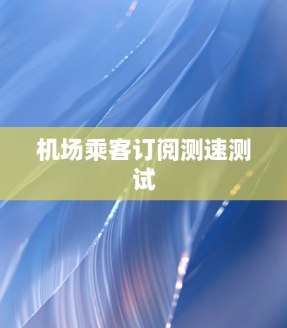 机场乘客订阅测速测试
