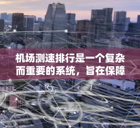 机场测速排行是一个复杂而重要的系统，旨在保障飞行车辆的安全运行。以下是对机场测速排行的详细分析