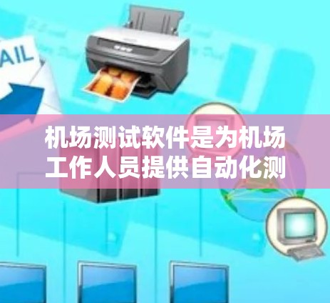 机场测试软件是为机场工作人员提供自动化测试工具，确保乘客和成员的安全。以下是对该软件的详细介绍