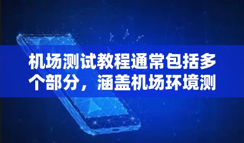 机场测试教程通常包括多个部分，涵盖机场环境测试、飞机测试、人员测试等。以下是一个通用的机场测试教程框架，供你参考