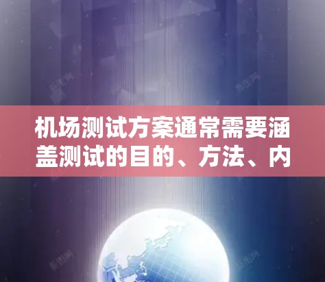 机场测试方案通常需要涵盖测试的目的、方法、内容、预期结果、预期效益、风险以及应对措施等。以下是一个详细的机场测试方案示例