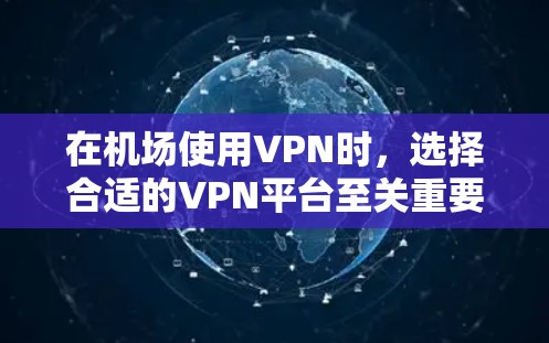 在机场使用VPN时，选择合适的VPN平台至关重要，因为机场环境需要稳定的网络连接和高带宽。以下是一些推荐的机场VPN平台，它们在机场环境中的表现较好