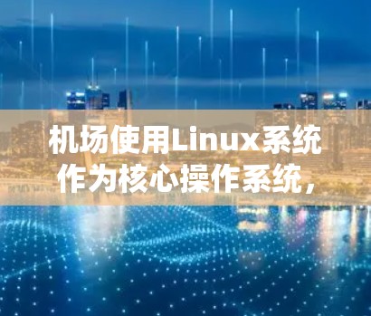 机场使用Linux系统作为核心操作系统，以提供快速响应和高效管理的环境。以下是机场使用Linux的具体情况
