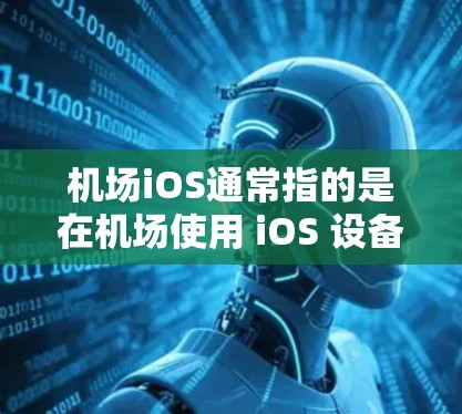 机场iOS通常指的是在机场使用 iOS 设备，如 iPhone、iPad 或小米设备等。这些设备在机场被广泛使用，主要用于以下几个方面
