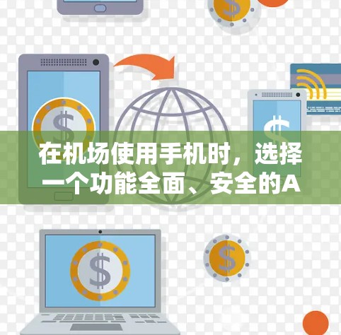 在机场使用手机时，选择一个功能全面、安全的APP非常关键。以下是一些推荐给机场用户的最佳选择