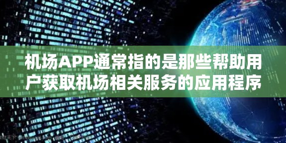 机场APP通常指的是那些帮助用户获取机场相关服务的应用程序，例如实时天气预报、航班查询、机场信息查询、交通指引等等。以下是一些常见的机场APP功能和体验