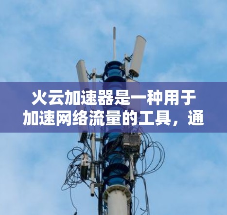 火云加速器是一种用于加速网络流量的工具，通常用于提升网络效率和资源利用率。为了找到合适的外网工具，可以按照以下步骤进行