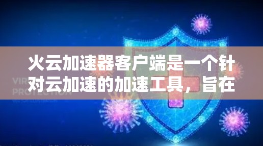 火云加速器客户端是一个针对云加速的加速工具，旨在提升用户在云平台上的访问和加载速度。以下是对该加速器客户端的详细分析和总结