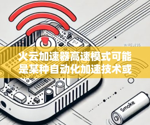 火云加速器高速模式可能是某种自动化加速技术或设备的名称，具体含义需要根据上下文来判断。以下是一些可能的解释
