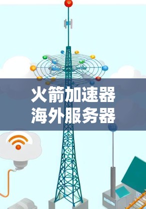 火箭加速器海外服务器，技术解析与解决方案
